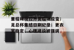 电竞投注-关于里程碑夜拉齐奥临场应变；足总杯集结日刷纪录；更衣室稳定；心理建设被强调的信息
